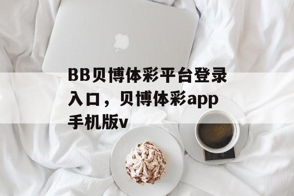 BB贝博体彩平台登录入口，贝博体彩app手机版v