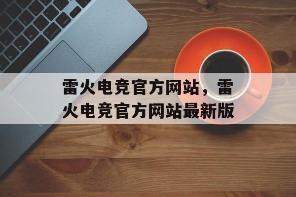 雷火电竞官方网站，雷火电竞官方网站最新版