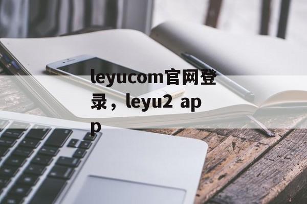 leyucom官网登录，leyu2 app